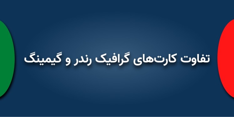 تفاوت کارتهای گرافیک رندر و گیمینگ
