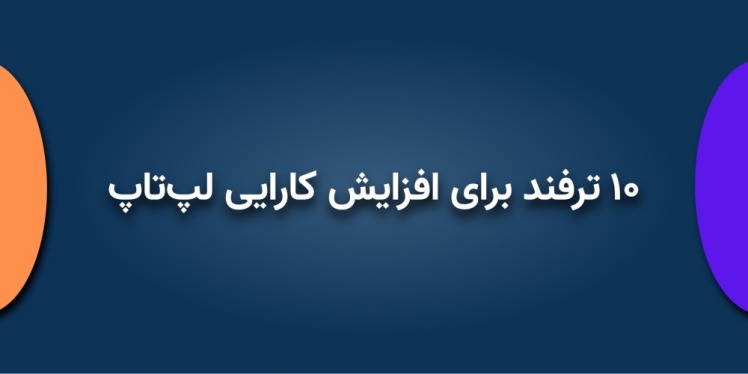 ۱۰ ترفند برای افزایش کارایی لپتاپ